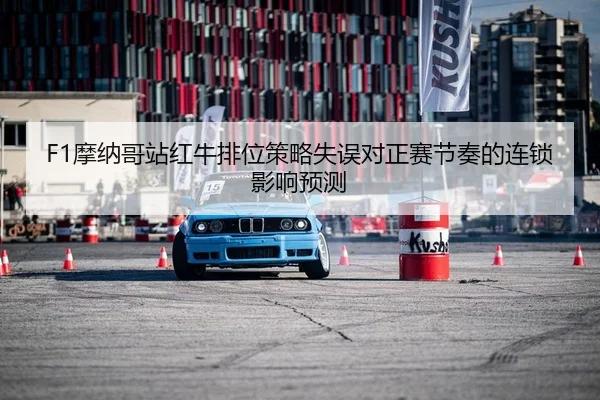 F1摩纳哥站红牛排位策略失误对正赛节奏的连锁影响预测
