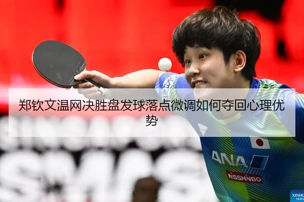 郑钦文温网决胜盘发球落点微调如何夺回心理优势